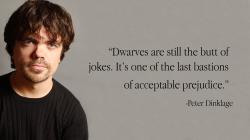 "One of the last bastions of acceptable prejudice.” -Peter Dinklage. "